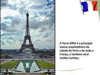 A Torre Eiffel é o principal
marco arquitetônico da
cidade de Paris e de toda a
França, e também atrai
muitos turistas.

 