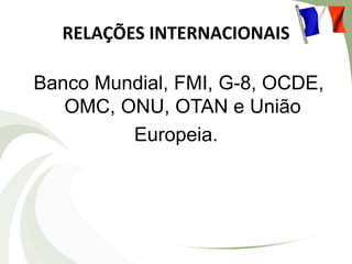 RELAÇÕES INTERNACIONAIS
Banco Mundial, FMI, G-8, OCDE,
OMC, ONU, OTAN e União
Europeia.

 