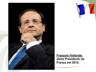 François Hollande,
eleito Presidente da
França em 2012.

 