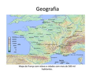 Geografia

Mapa da França com relevo e cidades com mais de 500 mil
habitantes.

 