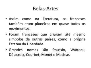 Belas-Artes
• Assim como na literatura, os franceses
também eram pioneiros em quase todos os
movimentos.
• Foram franceses que criaram até mesmo
símbolos de outros países, como a própria
Estatua da Liberdade.
• Grandes nomes são Poussin, Watteau,
Délacroix, Courbet, Monet e Matisse.

 