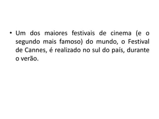 • Um dos maiores festivais de cinema (e o
segundo mais famoso) do mundo, o Festival
de Cannes, é realizado no sul do país, durante
o verão.

 