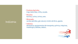 Indústria:
 Produtos Agrícolas:
trigo, beterraba, milho, cevada.
 Pecuária:
bovinos, suínos, ovinos, aves.
 Mineração:
carvão, petróleo, gás natural, minério de ferro, gipsita.
 Indústria:
alimentícia, equipamentos de transporte, química, máquinas,
metalúrgica, bebidas, tabaco.
 