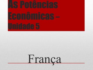 As Potências
Econômicas –
Unidade 5
França
 