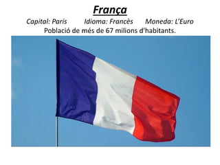 França
Capital: Paris Idioma: Francès Moneda: L’Euro
Població de més de 67 milions d'habitants.
 