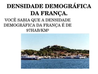 DENSIDADE DEMOGRÁFICA 
       DA FRANÇA.
VOCÊ SABIA QUE A DENSIDADE 
DEMOGRÁFICA DA FRANÇA É DE 
        97HAB/KM²
 