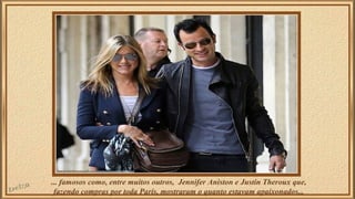... famosos como, entre muitos outros, Jennifer Aniston e Justin Theroux que,
fazendo compras por toda Paris, mostraram o ...
