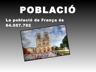 POBLACIÓ
La població de França és
64.057.792 
 