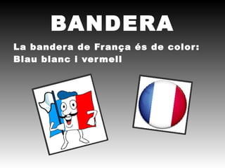 BANDERA
La bandera de Fr ança és de color :
Blau blanc i ver mell
 