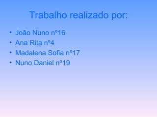 Trabalho realizado por: João Nuno nº16 Ana Rita nº4 Madalena Sofia nº17 Nuno Daniel nº19 