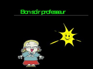 Bon soîr professeur 