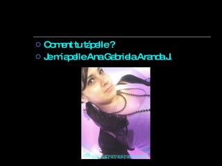 Coment tu tápelle ? Je m´apelle Ana Gabriela Aranda J. 