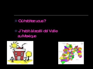 Oú habitez uous ? J ´habit à Izcalli del Valle au Mexique 