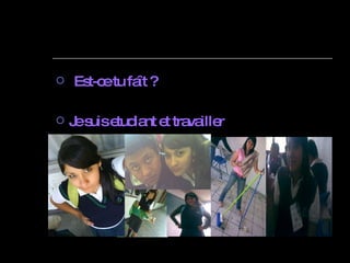 Est-ce tu faît ? Je suis etudiant et travailler   