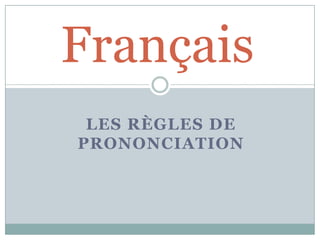 Français
 LES RÈGLES DE
PRONONCIATION
 