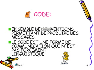 CODE: ENSEMBLE DE CONVENTIONS PERMETTANT DE PRODUIRE DES MESSAGES. LE CODE EST UNE FORME DE COMMUNICATION QUI N´EST PAS FORCÉMENT LINGUISTIQUE. 