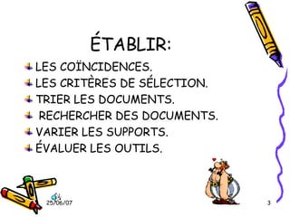 ÉTABLIR: LES COÏNCIDENCES. LES CRITÈRES DE SÉLECTION. TRIER LES DOCUMENTS. RECHERCHER DES DOCUMENTS. VARIER LES SUPPORTS. ÉVALUER LES OUTILS.  