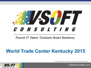 © 2014 V-Soft Consulting, Inc. All rights reserved. This information is proprietary and confidential.
World Trade Center Kentucky 2015
Fournir IT Talent. Conduire Smart Solutions.
 