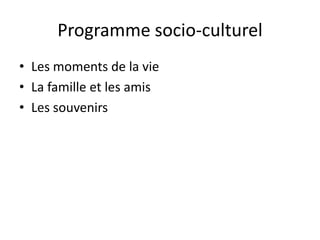 Programme socio-culturel
• Les moments de la vie
• La famille et les amis
• Les souvenirs
 