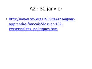 A2 : 30 janvier
• http://www.tv5.org/TV5Site/enseigner-
  apprendre-francais/dossier-182-
  Personnalites_politiques.htm
 