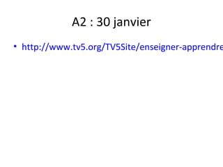 A2 : 30 janvier
• http://www.tv5.org/TV5Site/enseigner-apprendre
 