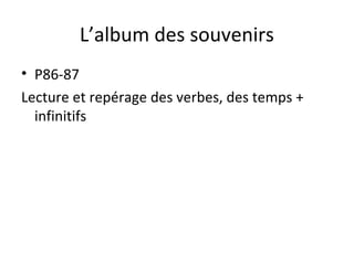 L’album des souvenirs
• P86-87
Lecture et repérage des verbes, des temps +
infinitifs
 