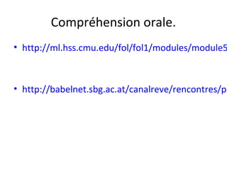 Compréhension orale.
• http://ml.hss.cmu.edu/fol/fol1/modules/module5
• http://babelnet.sbg.ac.at/canalreve/rencontres/pa
 
