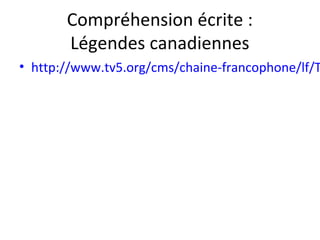 Compréhension écrite :
Légendes canadiennes
• http://www.tv5.org/cms/chaine-francophone/lf/T
 