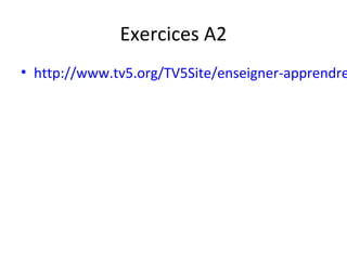 Exercices A2
• http://www.tv5.org/TV5Site/enseigner-apprendre
 