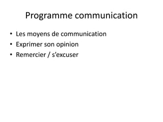Programme communication
• Les moyens de communication
• Exprimer son opinion
• Remercier / s’excuser
 