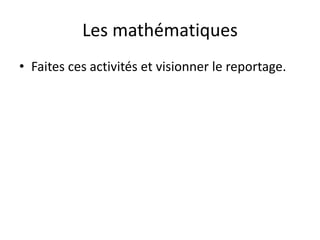Les mathématiques
• Faites ces activités et visionner le reportage.
 