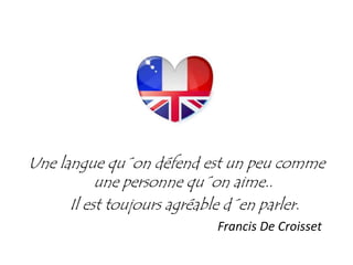 Une langue qu´on défend est un peu commeUne langue qu on défend est un peu comme
une personne qu´on aime..
l bl d lIl est toujours agréable d´en parler.
Francis De Croisset
 