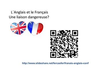 L´Anglais et le Français
Une liaison dangereuse?Une liaison dangereuse?
http://www.slideshare.net/fercasfer/franais-anglais-conf
 