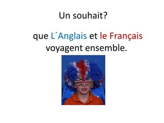 Un souhait?Un souhait? 
que L´Anglais et le Français
t blvoyagent ensemble.
 