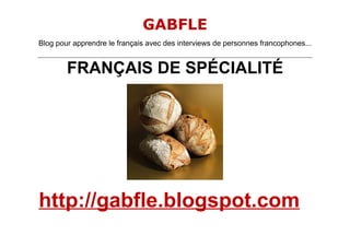 GABFLE
Blog pour apprendre le français avec des interviews de personnes francophones...
_______________________________________________________________________________________________________________________


            FRANÇAIS DE SPÉCIALITÉ




http://gabfle.blogspot.com
 