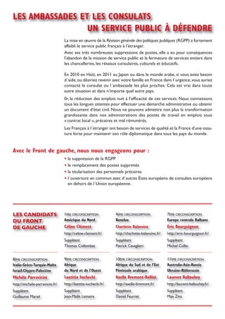 les ambassades et les consulats
                 un service public à déFendre
                                 La mise en œuvre de la Révision générale des politiques publiques (RGPP) a fortement
                                 affaibli le service public français à l’étranger.
                                 Avec ses très nombreuses suppressions de postes, elle a eu pour conséquences
                                 l’abandon de la mission de service public et la fermeture de services entiers dans
                                 les chancelleries, les réseaux consulaires, culturels et éducatifs.

                                 En 2010 en Haïti, en 2011 au Japon ou dans le monde arabe, si vous aviez besoin
                                 d´aide, ou désiriez revenir avec votre famille en France dans l´urgence, vous auriez
                                 contacté le consulat ou l´ambassade les plus proches. Cela est vrai dans toute
                                 autre situation et dans n’importe quel autre pays.
                                 0r, la réduction des emplois nuit à l’efficacité de ces services. Nous connaissons
                                 tous les longues attentes pour effectuer une démarche administrative ou obtenir
                                 un document d’état civil. Nous ne pouvons admettre non plus la transformation
                                 grandissante dans nos administrations des postes de travail en emplois sous
                                 « contrat local », précaires et mal rémunérés.
                                 Les Français à l´étranger ont besoin de services de qualité et la France d’une ossa-
                                 ture forte pour maintenir son rôle diplomatique dans tous les pays du monde.


avec le Front de gauche, nous nous engageons pour :
                                 • la suppression de la RGPP
                                 • le remplacement des postes supprimés
                                 • la titularisation des personnels précaires
                                 • l´ouverture en commun avec d´autres états européens de consulats européens
                                   en dehors de l´Union européenne.




les candidats                    1èRE CiRCoNsCRiPtioN           4èmE CiRCoNsCRiPtioN             7èmE CiRCoNsCRiPtioN
du Front                         amérique du nord               benelux                          europe centrale balkans
de gauche                        céline clément                 charlotte balavoine              eric bourguignon
                                 http://celine-clement.fr/      http://charlotte-balavoine.fr/   http://eric-bourguignon.fr/
                                 suppléant                      suppléant                        suppléant
                                 thomas Collombat               Patrick Cavaglieri               michel Cullin


8èmE CiRCoNsCRiPtioN             9èmE CiRCoNsCRiPtioN           10èmE CiRCoNsCRiPtioN            11èmE CiRCoNsCRiPtioN
italie-grèce-turquie-malte       afrique                        afrique du sud et de l’est       australie-asie-russie
israël-chypre-palestine          du nord et de l’ouest          péninsule arabique               ukraine-biélorussie
michèle parravicini              laetitia suchecki              axelle bremont-bellini           laurent ballouhey
http://michele-parravicini.fr/   http://laetitia-suchecki.fr/   http://axelle-bremont.fr/        http://laurent-ballouhey.fr/
suppléant                        suppléant                      suppléant                        suppléant
Guillaume mariel                 Jean-malik Lemaire             Daniel Feurtet                   max Zins
 