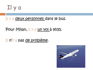 Il y a
Il y a deux personnes dans le bus.

Pour Milan, il y a un vol à 9h55.

Il n’y a pas de problème.
 