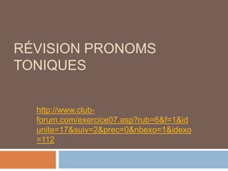 RÉVISION PRONOMS
TONIQUES


  http://www.club-
  forum.com/exercice07.asp?rub=6&f=1&id
  unite=17&suiv=2&prec=0&nbexo=1&idexo
  =112
 