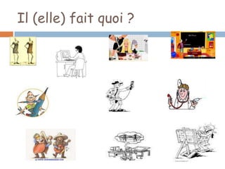 Il (elle) fait quoi ?
 