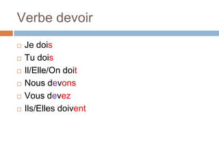 Verbe devoir
   Je dois
   Tu dois
   Il/Elle/On doit
   Nous devons
   Vous devez
   Ils/Elles doivent
 