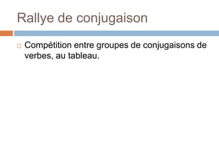 Rallye de conjugaison
   Compétition entre groupes de conjugaisons de
    verbes, au tableau.
 
