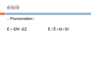 é/è/ê
   Prononciation :

É / -ER/ -EZ          È / Ê / AI / EI
 
