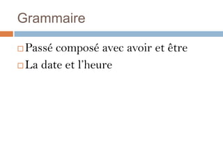 Grammaire

 Passé composé avec avoir et être
 La date et l’heure
 