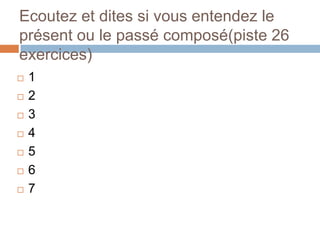 Ecoutez et dites si vous entendez le
présent ou le passé composé(piste 26
exercices)
   1
   2
   3
   4
   5
   6
   7
 