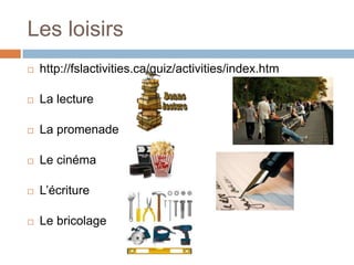 Les loisirs
   http://fslactivities.ca/quiz/activities/index.htm

   La lecture

   La promenade

   Le cinéma

   L’écriture

   Le bricolage
 