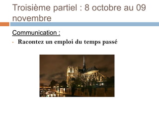 Troisième partiel : 8 octobre au 09
novembre
Communication :
• Racontez un emploi du temps passé
 