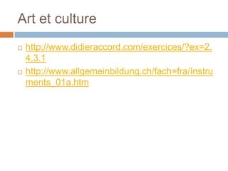 Art et culture
   http://www.didieraccord.com/exercices/?ex=2.
    4.3.1
   http://www.allgemeinbildung.ch/fach=fra/Instru
    ments_01a.htm
 