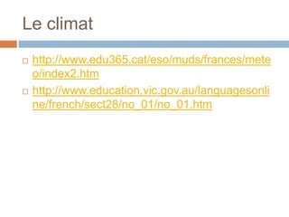Le climat
   http://www.edu365.cat/eso/muds/frances/mete
    o/index2.htm
   http://www.education.vic.gov.au/languagesonli
    ne/french/sect28/no_01/no_01.htm
 