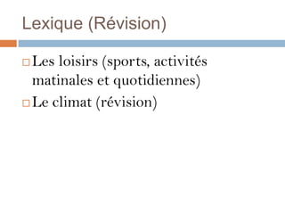 Lexique (Révision)

 Les loisirs (sports, activités
  matinales et quotidiennes)
 Le climat (révision)
 