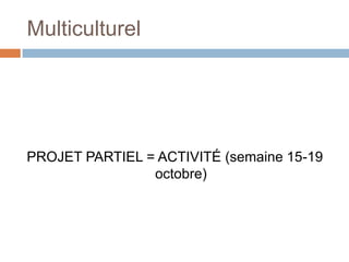 Multiculturel




PROJET PARTIEL = ACTIVITÉ (semaine 15-19
                octobre)
 